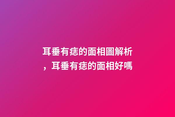 耳垂有痣的面相圖解析，耳垂有痣的面相好嗎